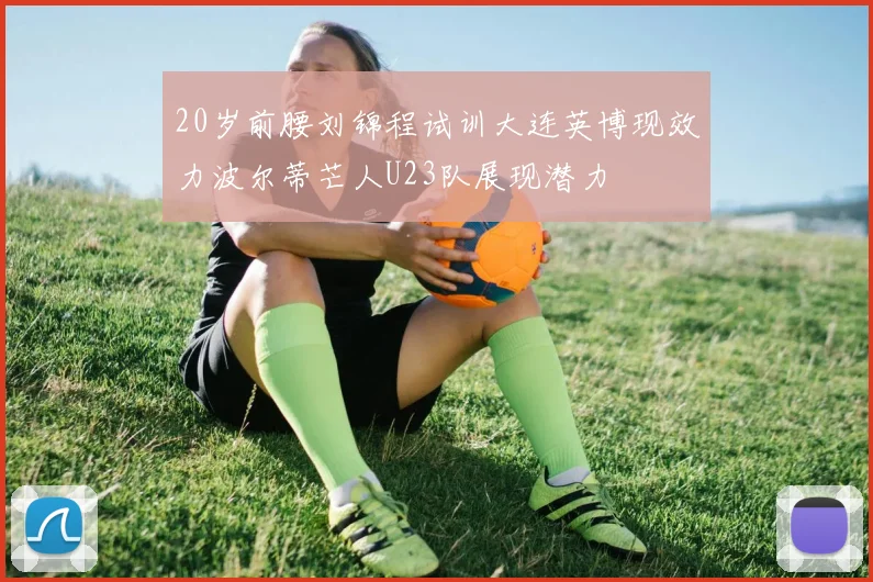 20岁前腰刘锦程试训大连英博现效力波尔蒂芒人U23队展现潜力