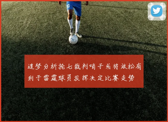 追梦分析抢七裁判哨子或将放松有利于雷霆球员发挥决定比赛走势