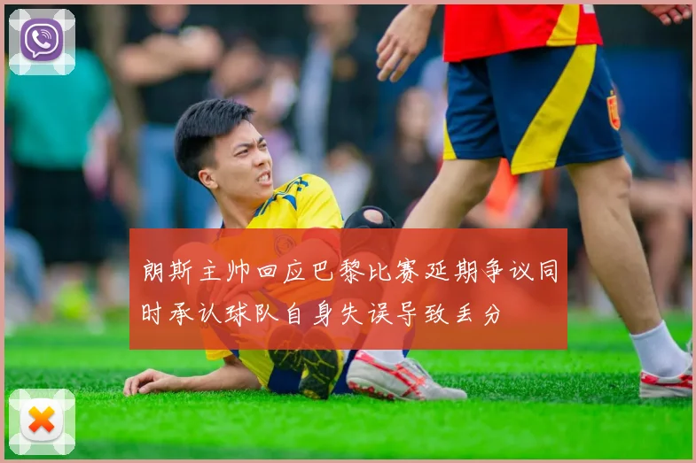 朗斯主帅回应巴黎比赛延期争议同时承认球队自身失误导致丢分