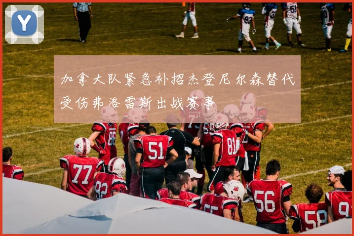加拿大队紧急补招杰登尼尔森替代受伤弗洛雷斯出战赛事